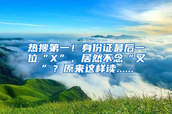 热搜第一！身份证最后一位“X”，居然不念“叉”？原来这样读......