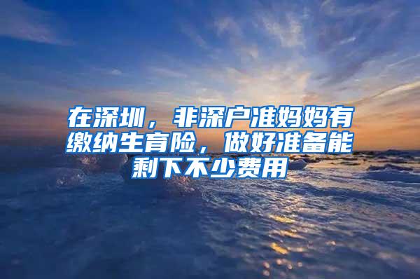 在深圳，非深户准妈妈有缴纳生育险，做好准备能剩下不少费用