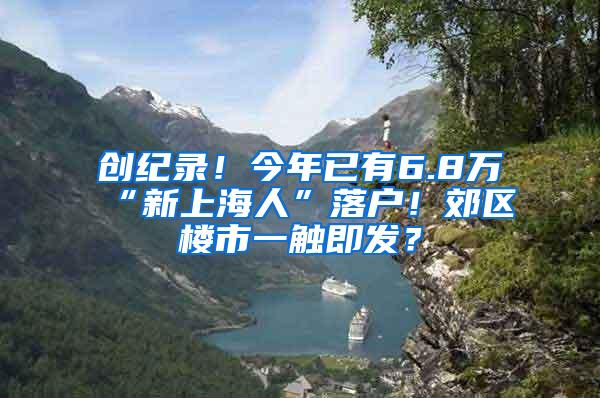 创纪录！今年已有6.8万“新上海人”落户！郊区楼市一触即发？