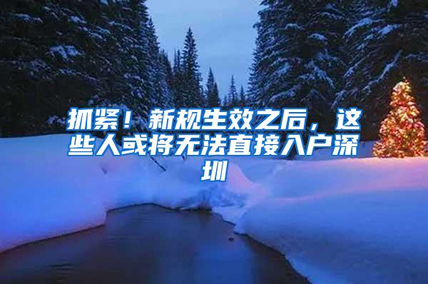 抓紧！新规生效之后，这些人或将无法直接入户深圳