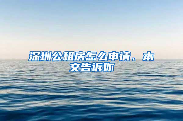 深圳公租房怎么申请、本文告诉你