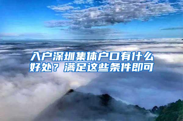 入户深圳集体户口有什么好处？满足这些条件即可