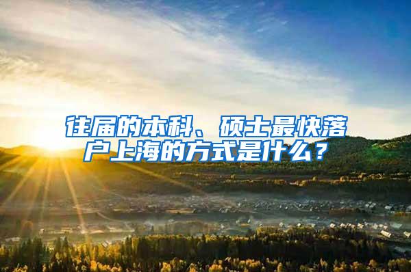 往届的本科、硕士最快落户上海的方式是什么？