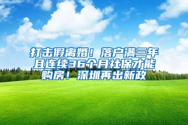 打击假离婚！落户满三年且连续36个月社保才能购房！深圳再出新政