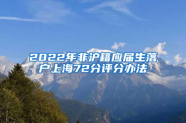 2022年非沪籍应届生落户上海72分评分办法