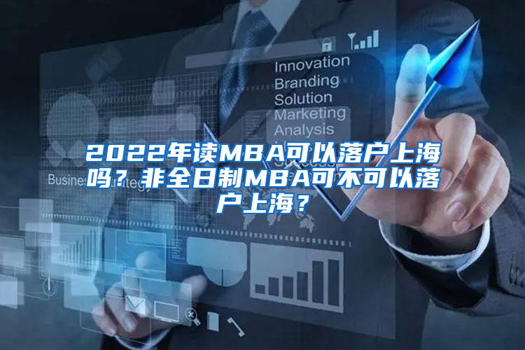 2022年读MBA可以落户上海吗？非全日制MBA可不可以落户上海？