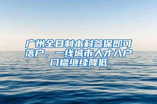 广州全日制本科参保即可落户，一线城市人才入户门槛继续降低