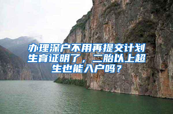 办理深户不用再提交计划生育证明了，二胎以上超生也能入户吗？