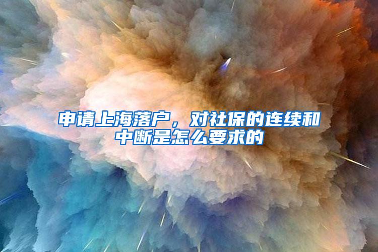 申请上海落户，对社保的连续和中断是怎么要求的