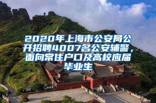 2020年上海市公安局公开招聘4007名公安辅警，面向常住户口及高校应届毕业生