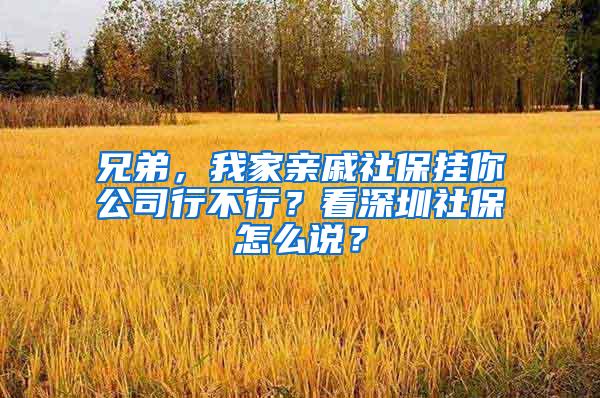 兄弟，我家亲戚社保挂你公司行不行？看深圳社保怎么说？