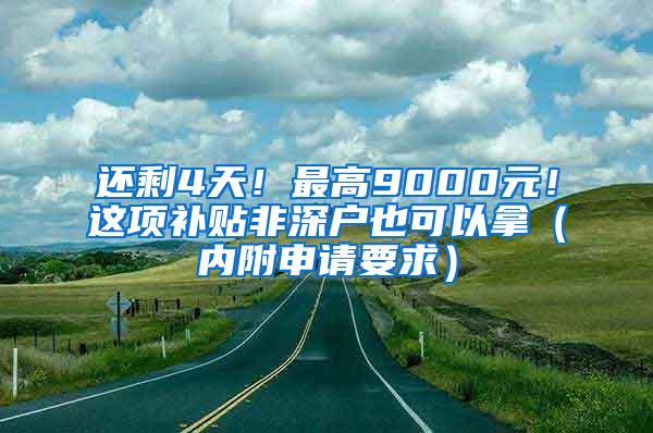 还剩4天！最高9000元！这项补贴非深户也可以拿（内附申请要求）