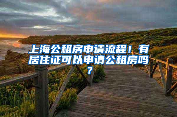 上海公租房申请流程！有居住证可以申请公租房吗？