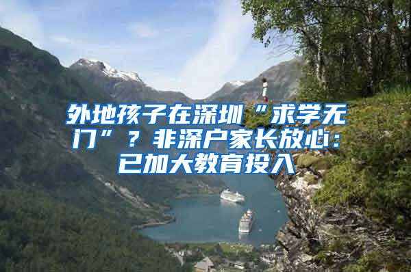 外地孩子在深圳“求学无门”？非深户家长放心：已加大教育投入