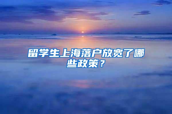 留学生上海落户放宽了哪些政策？