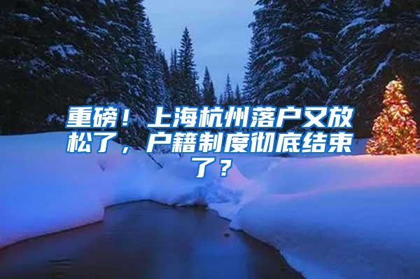 重磅！上海杭州落户又放松了，户籍制度彻底结束了？