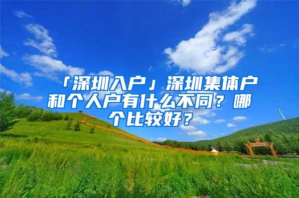 「深圳入户」深圳集体户和个人户有什么不同？哪个比较好？