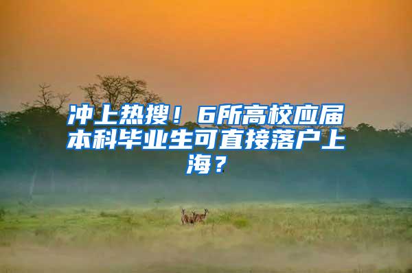 冲上热搜！6所高校应届本科毕业生可直接落户上海？