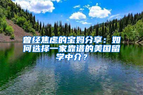 曾经焦虑的宝妈分享：如何选择一家靠谱的美国留学中介？