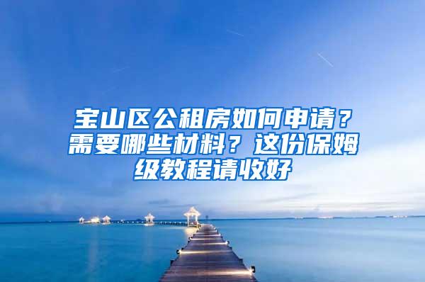 宝山区公租房如何申请？需要哪些材料？这份保姆级教程请收好