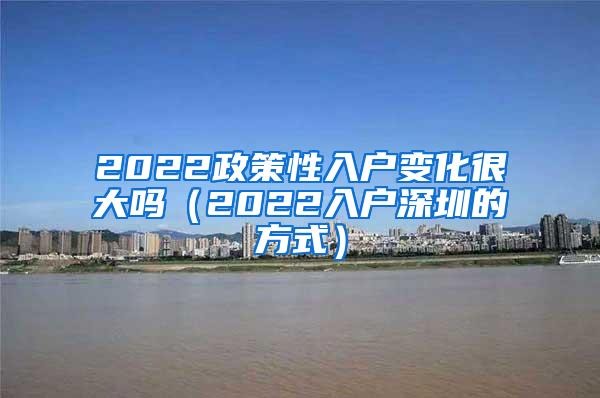 2022政策性入户变化很大吗（2022入户深圳的方式）