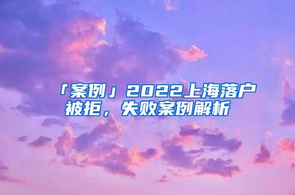 「案例」2022上海落户被拒，失败案例解析