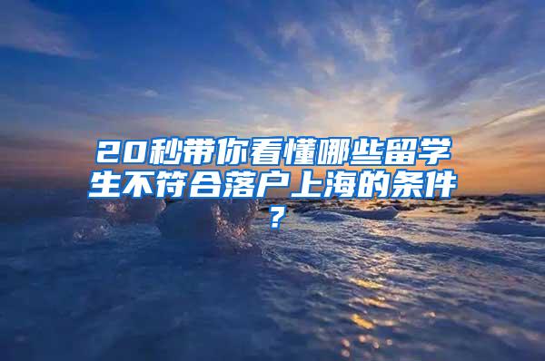 20秒带你看懂哪些留学生不符合落户上海的条件？