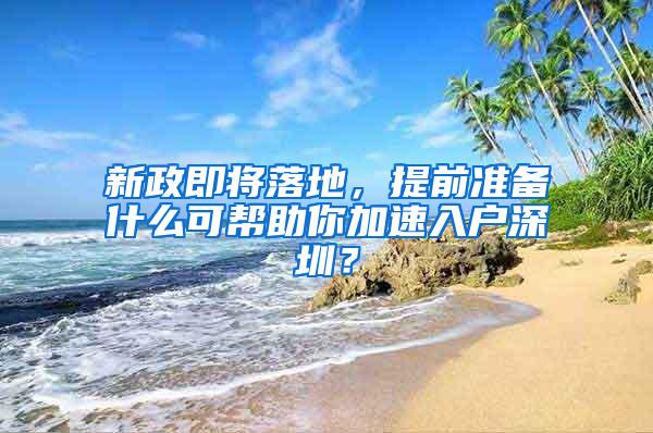 新政即将落地，提前准备什么可帮助你加速入户深圳？