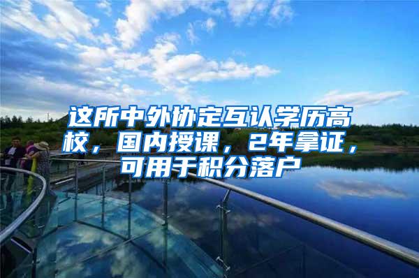 这所中外协定互认学历高校，国内授课，2年拿证，可用于积分落户