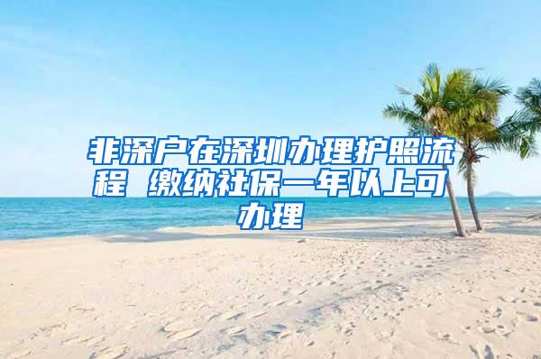 非深户在深圳办理护照流程 缴纳社保一年以上可办理