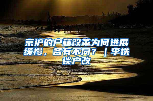 京沪的户籍改革为何进展缓慢，各有不同？｜李铁谈户改