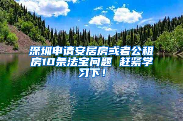 深圳申请安居房或者公租房10条法宝问题 赶紧学习下！