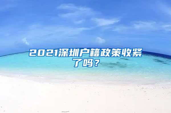 2021深圳户籍政策收紧了吗？