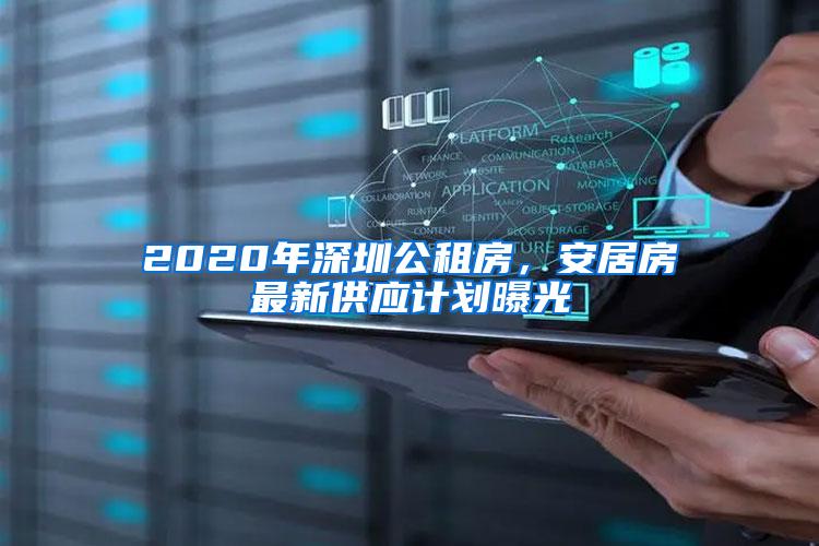 2020年深圳公租房，安居房最新供应计划曝光