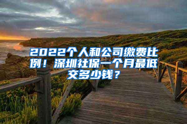 2022个人和公司缴费比例！深圳社保一个月最低交多少钱？