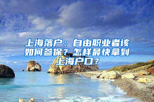 上海落户：自由职业者该如何参保？怎样最快拿到上海户口？