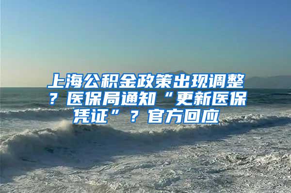 上海公积金政策出现调整？医保局通知“更新医保凭证”？官方回应