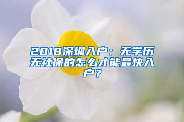 2018深圳入户：无学历无社保的怎么才能最快入户？