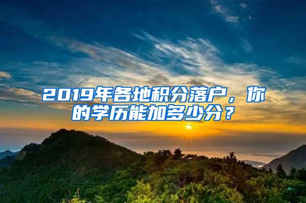 2019年各地积分落户，你的学历能加多少分？