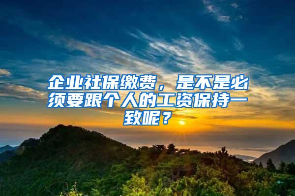 企业社保缴费，是不是必须要跟个人的工资保持一致呢？