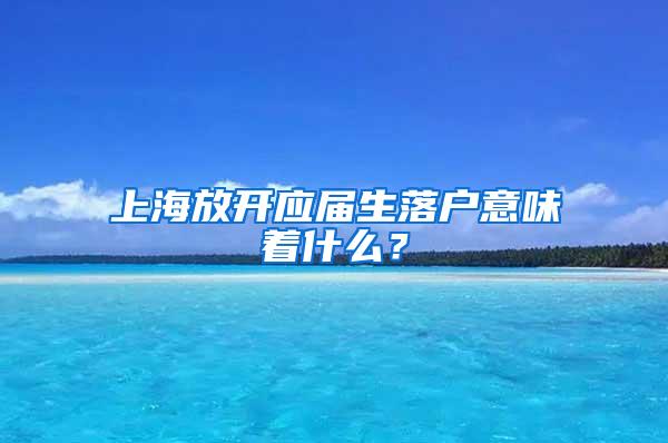 上海放开应届生落户意味着什么？