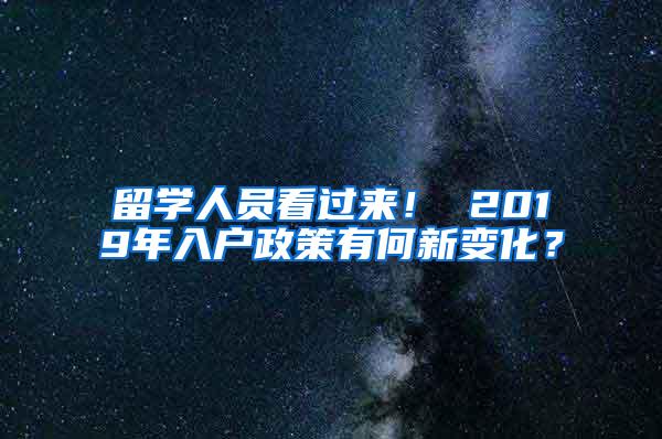 留学人员看过来！ 2019年入户政策有何新变化？