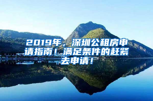 2019年，深圳公租房申请指南！满足条件的赶紧去申请！