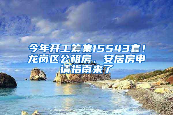 今年开工筹集15543套！龙岗区公租房、安居房申请指南来了