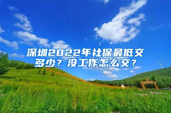 深圳2022年社保最低交多少？没工作怎么交？