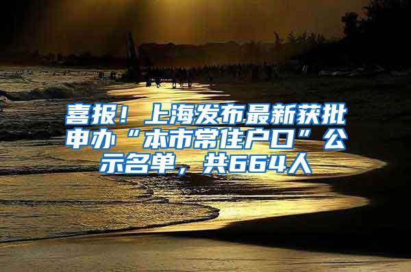 喜报！上海发布最新获批申办“本市常住户口”公示名单，共664人