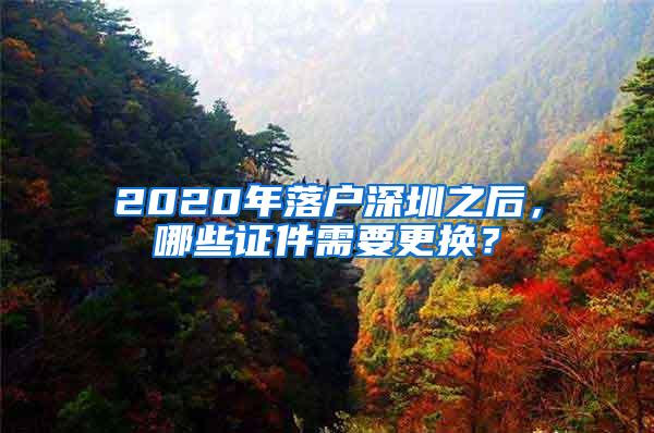 2020年落户深圳之后，哪些证件需要更换？