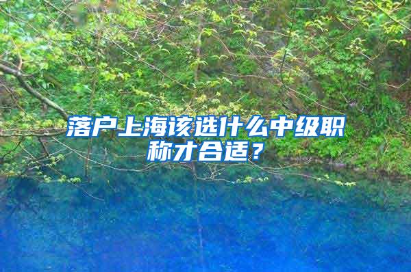 落户上海该选什么中级职称才合适？