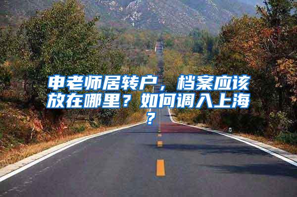 申老师居转户，档案应该放在哪里？如何调入上海？