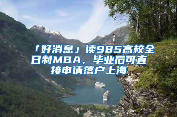 「好消息」读985高校全日制MBA，毕业后可直接申请落户上海